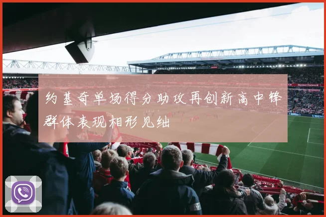 约基奇单场得分助攻再创新高中锋群体表现相形见绌