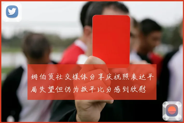 姆伯莫社交媒体分享庆祝照表达平局失望但仍为扳平比分感到欣慰