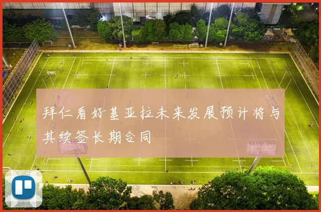 拜仁看好基亚拉未来发展预计将与其续签长期合同