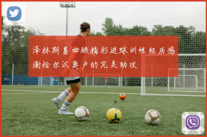 泽林斯基回顾精彩进球训练经历感谢恰尔汉奥卢的完美助攻