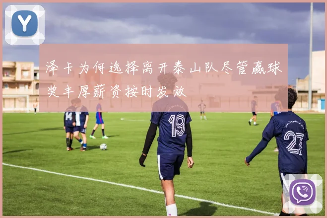泽卡为何选择离开泰山队尽管赢球奖丰厚薪资按时发放