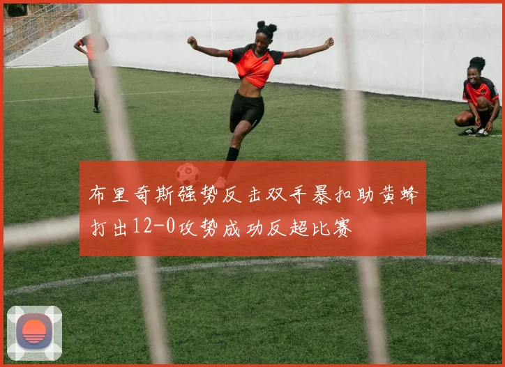 布里奇斯强势反击双手暴扣助黄蜂打出12-0攻势成功反超比赛