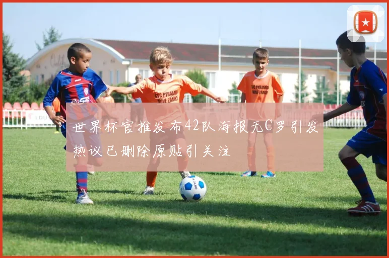 世界杯官推发布42队海报无C罗引发热议已删除原贴引关注