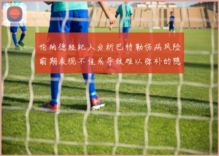 伦纳德经纪人分析巴特勒伤病风险前期表现不佳或导致难以弥补的隐患
