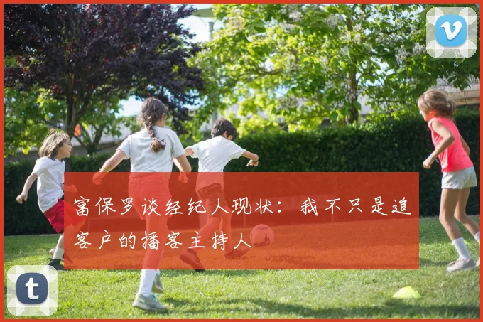 富保罗谈经纪人现状：我不只是追客户的播客主持人