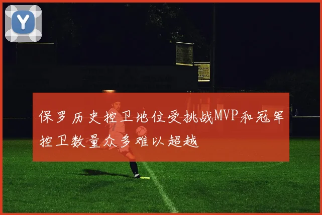 保罗历史控卫地位受挑战MVP和冠军控卫数量众多难以超越