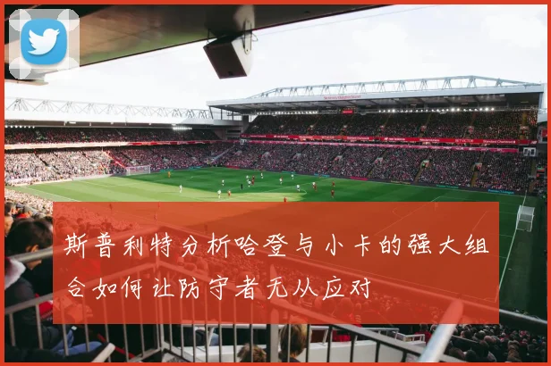 斯普利特分析哈登与小卡的强大组合如何让防守者无从应对
