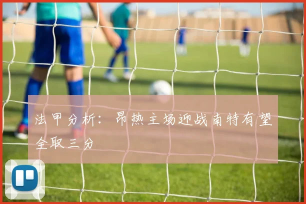 法甲分析：昂热主场迎战南特有望全取三分
