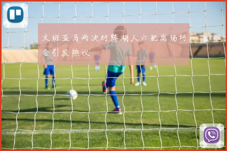 文班亚马两次对阵湖人六犯离场巧合引发热议