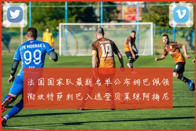 法国国家队最新名单公布姆巴佩领衔坎特萨利巴入选登贝莱琼阿梅尼因伤缺席