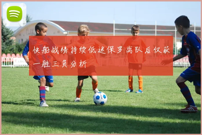 快船战绩持续低迷保罗离队后仅获一胜三负分析