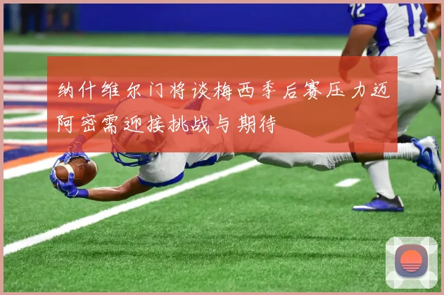 纳什维尔门将谈梅西季后赛压力迈阿密需迎接挑战与期待