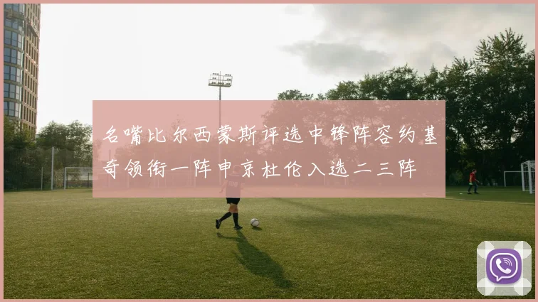 名嘴比尔西蒙斯评选中锋阵容约基奇领衔一阵申京杜伦入选二三阵
